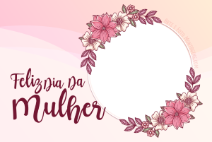 Moldura Comemorativa - Dia da Mulher Flores Frase 'Feliz Dia da Mulher', moldura redonda com flores, fundo rosa.